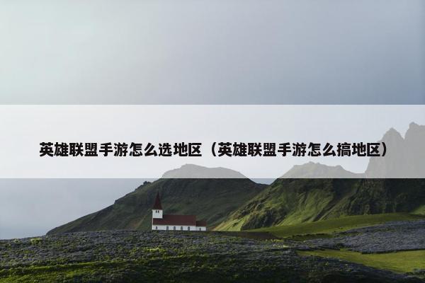 英雄联盟手游怎么选地区（英雄联盟手游怎么搞地区）