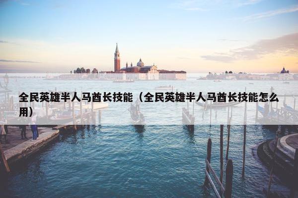 全民英雄半人马酋长技能（全民英雄半人马酋长技能怎么用）