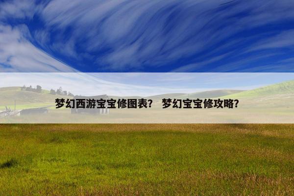 梦幻西游宝宝修图表？ 梦幻宝宝修攻略？