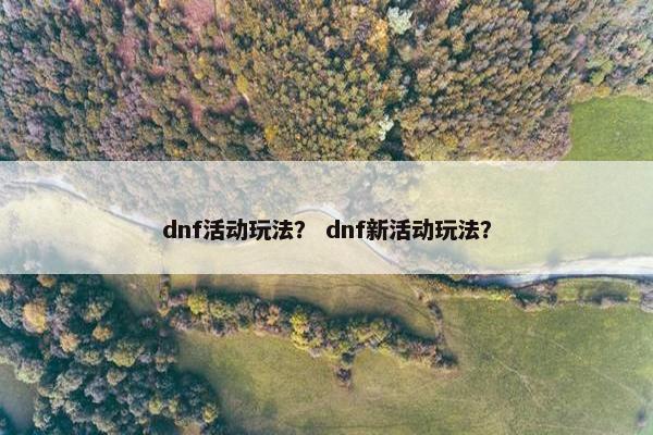dnf活动玩法？ dnf新活动玩法？