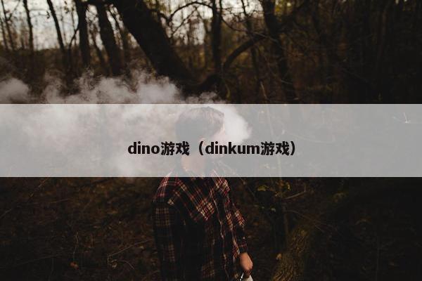 dino游戏（dinkum游戏）