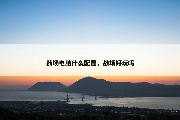 战场电脑什么配置，战场好玩吗