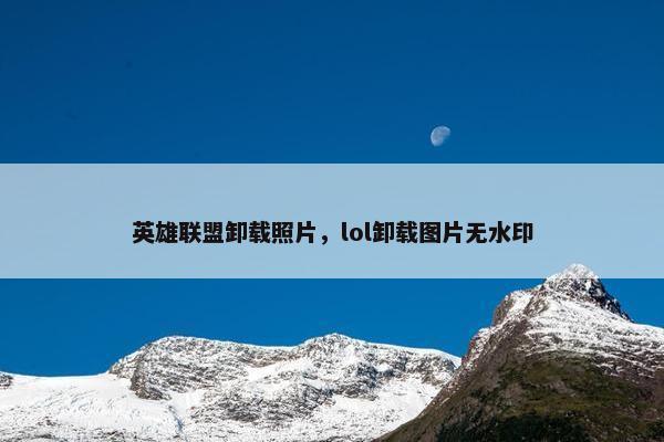 英雄联盟卸载照片，lol卸载图片无水印