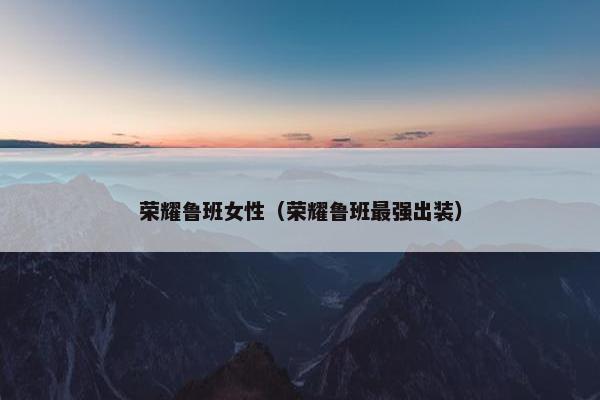 荣耀鲁班女性（荣耀鲁班最强出装）