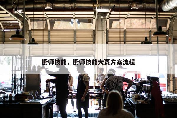 厨师技能，厨师技能大赛方案流程