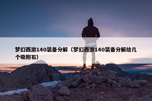 梦幻西游140装备分解（梦幻西游140装备分解给几个吸附石）